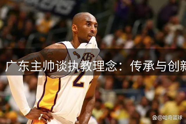 广东主帅谈执教理念：传承与创新并举